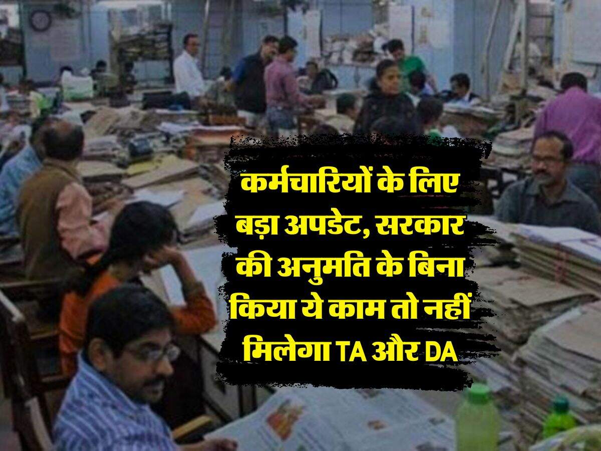 Employees News : कर्मचारियों के लिए बड़ा अपडेट, सरकार की अनुमति के बिना किया ये काम तो नहीं मिलेगा TA और DA