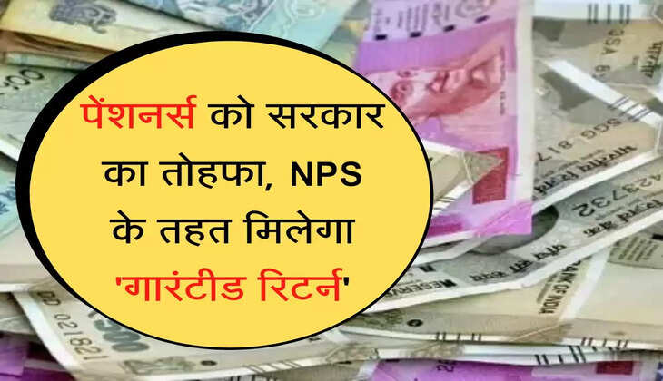 pensioners update पेंशनर्स को सरकार का तोहफा, NPS के तहत मिलेगा 'गारंटीड रिटर्न'