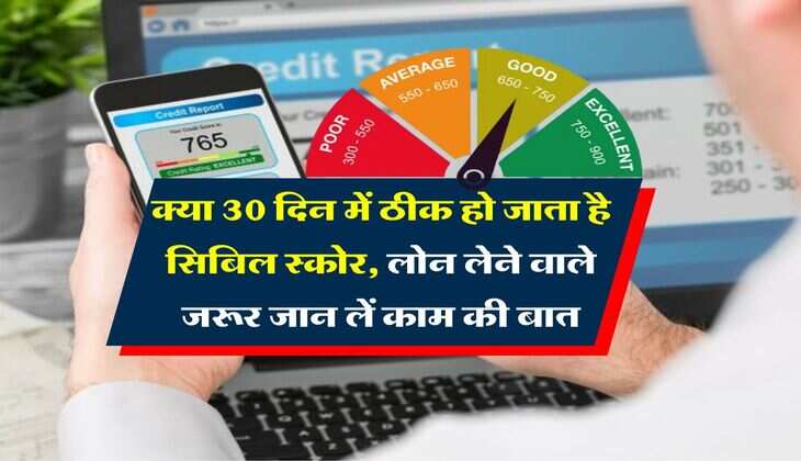 CIBIL Score : क्या 30 दिन में ठीक हो जाता है सिबिल स्कोर, लोन लेने वाले जरूर जान लें काम की बात
