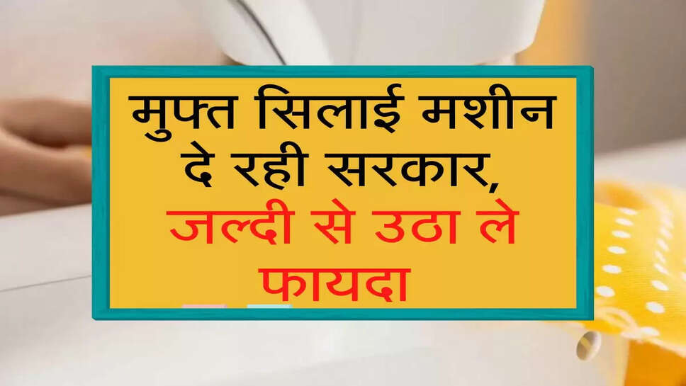 मुफ्त सिलाई मशीन दे रही सरकार, जल्दी से उठा ले फायदा 