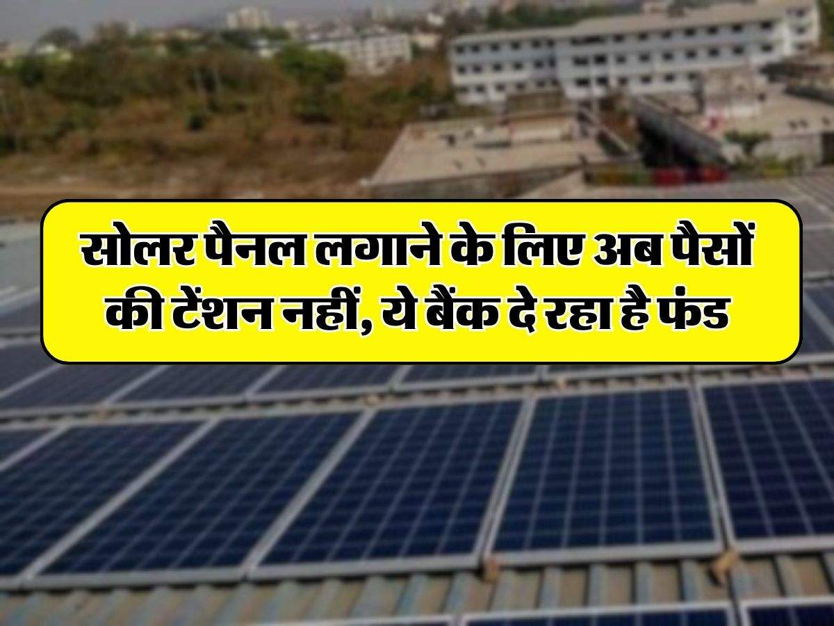 Solar Panel Subsidy Yojana : सोलर पैनल लगाने के लिए अब पैसों की टेंशन नहीं, ये बैंक दे रहा है फंड