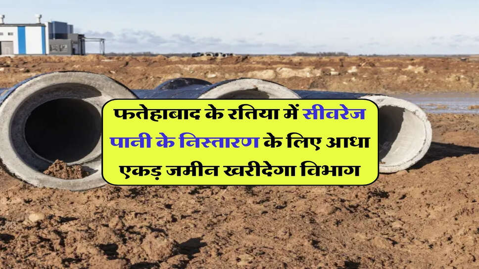 फतेहाबाद के रतिया में सीवरेज पानी के निस्तारण के लिए आधा एकड़ जमीन खरीदेगा विभाग