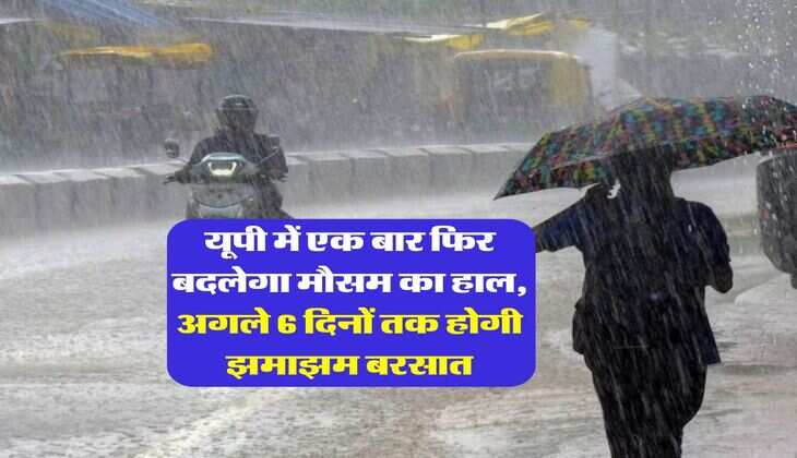 Up Ka Mausam : यूपी में एक बार फिर बदलेगा मौसम का हाल, अगले 6 दिनों तक होगी झमाझम बरसात