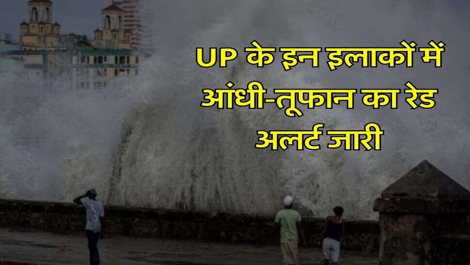 UP के इन इलाकों में आंधी-तूफान का रेड अलर्ट जारी, सीएम योगी के अधिकारियों को निर्देश&nbsp;
