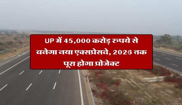 UP में 45,000 करोड़ रुपये से बनेगा नया एक्सप्रेसवे, 2026 तक पूरा होगा प्रोजेक्ट