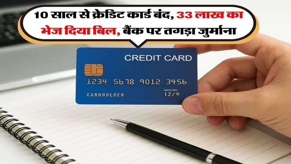 Credit Card : 10 साल से क्रेडिट कार्ड बंद, 33 लाख का भेज दिया बिल, बैंक पर तगड़ा जुर्माना