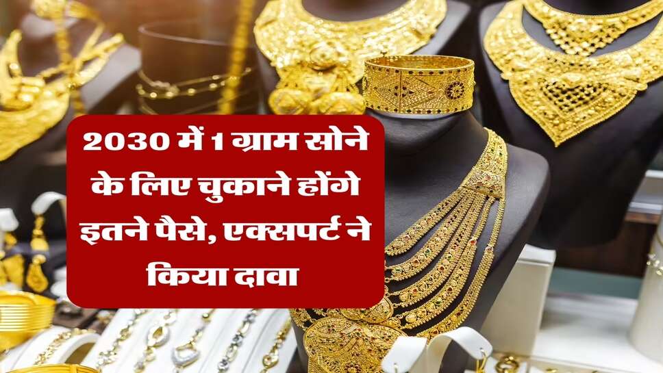Gold Price : 2030 में 1 ग्राम सोने के लिए चुकाने होंगे इतने पैसे, एक्सपर्ट ने किया दावा&nbsp;