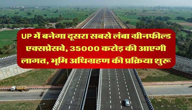 UP में बनेगा दूसरा सबसे लंबा ग्रीनफील्ड एक्सप्रेसवे, 35000 करोड़ की आएगी लागत, भूमि अधिग्रहण की प्रक्रिया शुरू