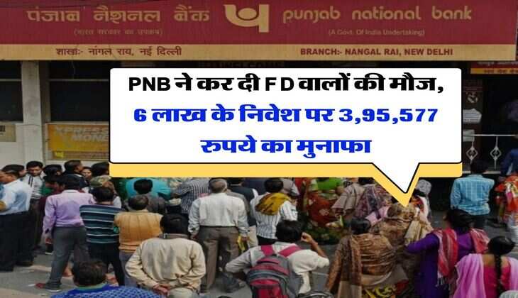 PNB ने कर दी FD वालों की मौज, 6 लाख के निवेश पर 3,95,577 रुपये का मुनाफा