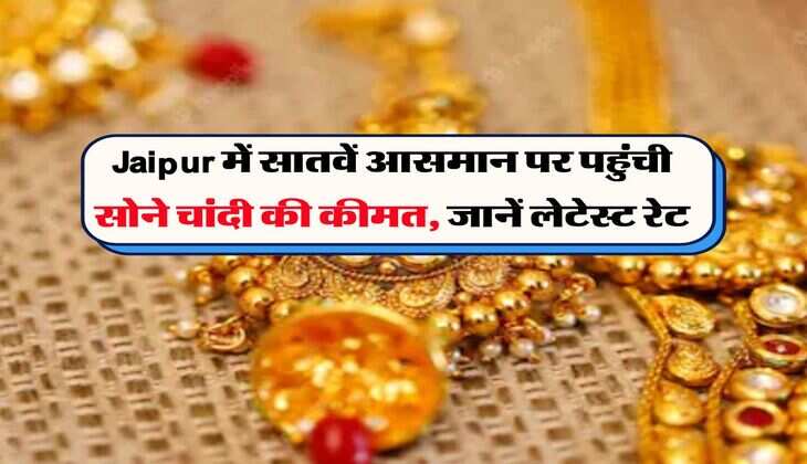 Jaipur में सातवें आसमान पर पहुंची सोने चांदी की कीमत, जानें लेटेस्ट रेट