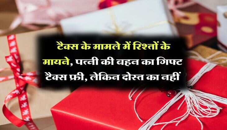 Income Tax Rule : टैक्स के मामले में रिश्तों के मायने, पत्&zwj;नी की बहन का गिफ्ट टैक्स फ्री, लेकिन दोस्&zwj;त का नहीं