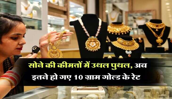 Gold Rate : सोने की कीमतों में उथल पुथल, अब इतने हो गए 10 ग्राम गोल्ड के रेट