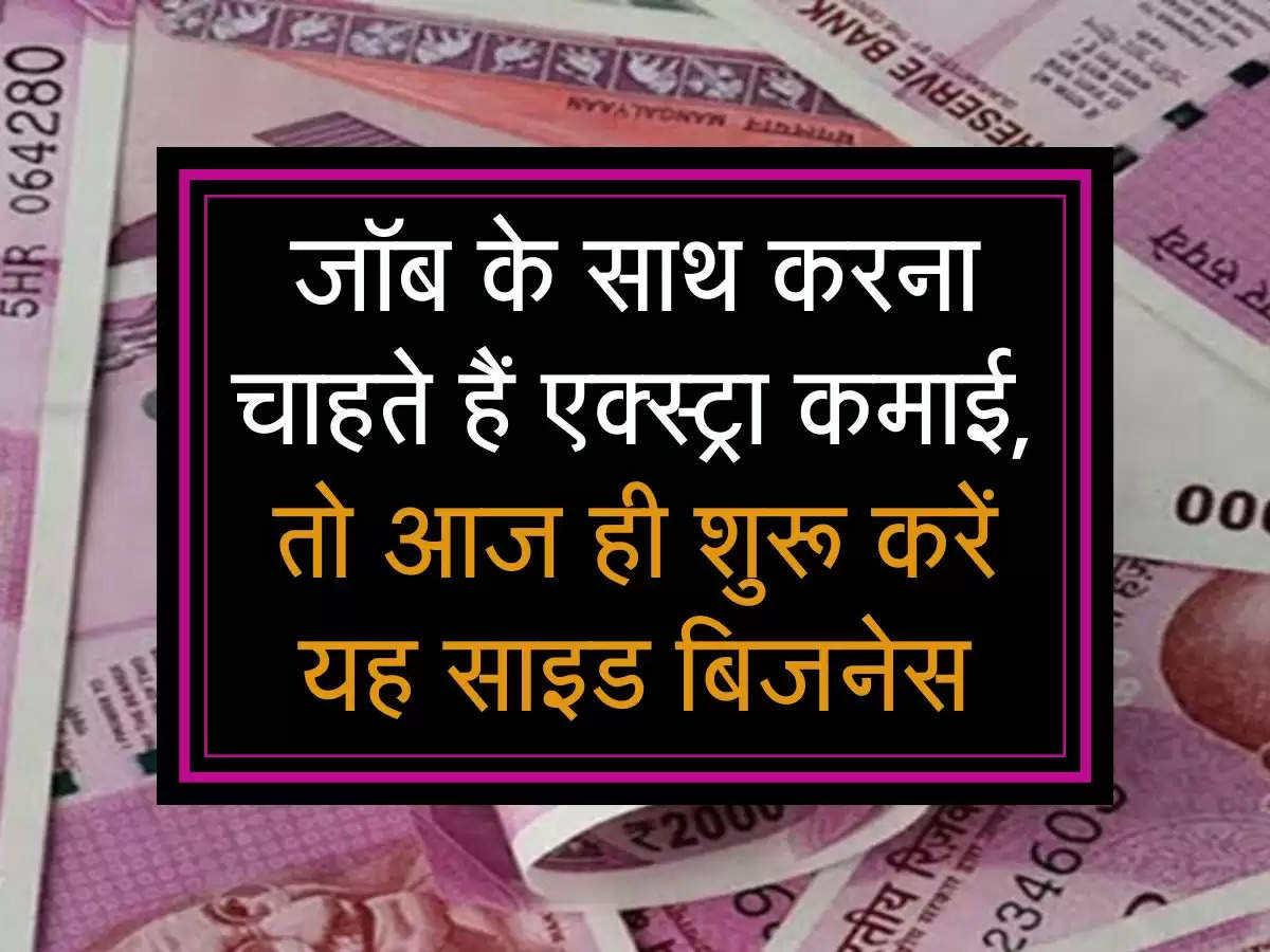 जॉब के साथ करना चाहते हैं एक्स्ट्रा कमाई, तो आज ही शुरू करें यह साइड बिजनेस