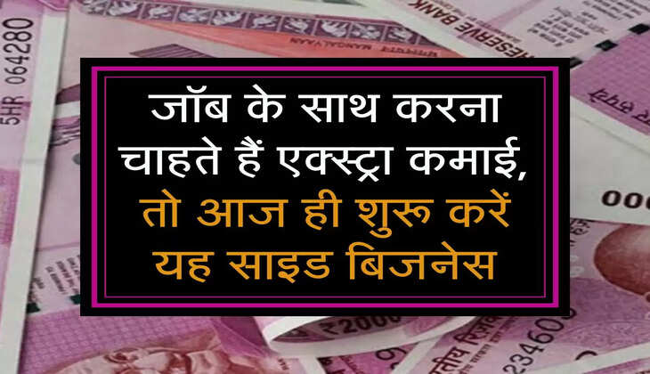 जॉब के साथ करना चाहते हैं एक्स्ट्रा कमाई, तो आज ही शुरू करें यह साइड बिजनेस