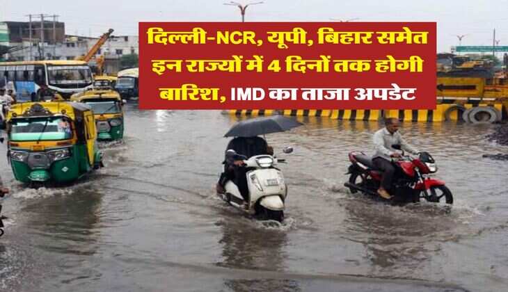 Delhi Rain Alert : दिल्ली-NCR, यूपी, बिहार समेत इन राज्यों में 4 दिनों तक होगी बारिश, IMD का ताजा अपडेट