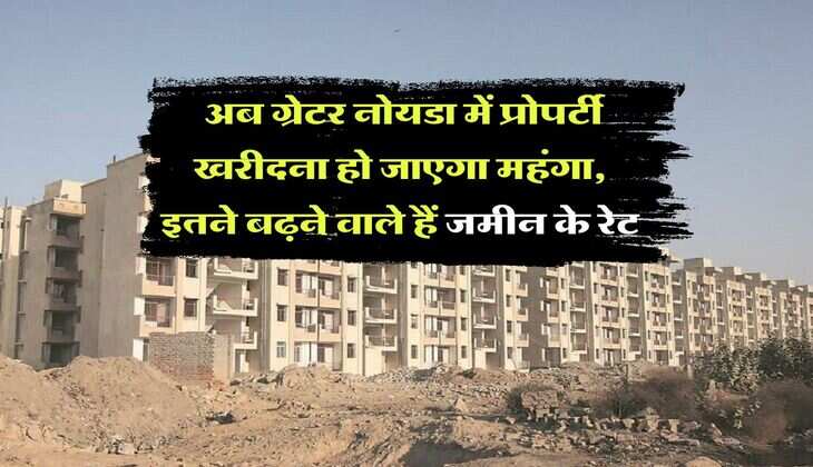 Property rates : अब ग्रेटर नोयडा में प्रोपर्टी खरीदना हो जाएगा महंगा, इतने बढ़ने वाले हैं जमीन के रेट