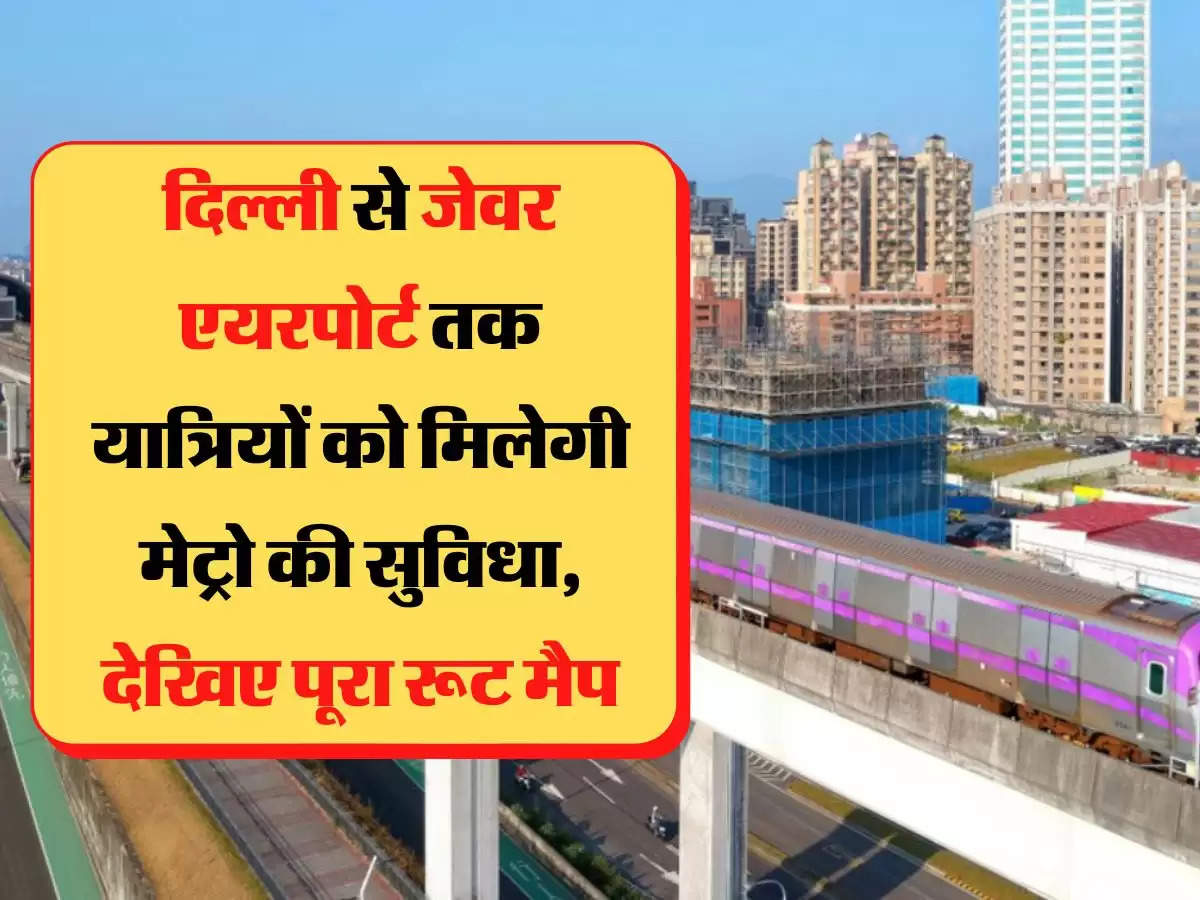 New Metro Route दिल्ली से जेवर एयरपोर्ट तक यात्रियों को मिलेगी मेट्रो की सुविधा, देखिए पूरा रूट मैप