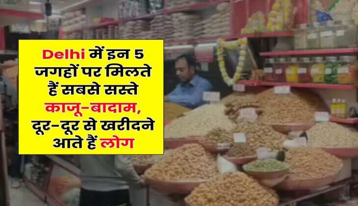 Delhi में इन 5 जगहों पर मिलते हैं सबसे सस्ते काजू-बादाम, दूर-दूर से खरीदने आते हैं लोग