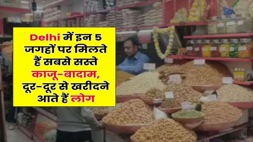 Delhi में इन 5 जगहों पर मिलते हैं सबसे सस्ते काजू-बादाम, दूर-दूर से खरीदने आते हैं लोग