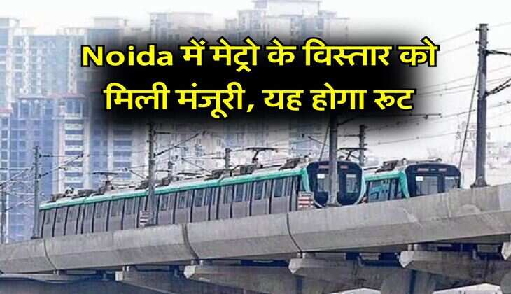 Noida में मेट्रो के विस्तार को मिली मंजूरी, यह होगा रूट