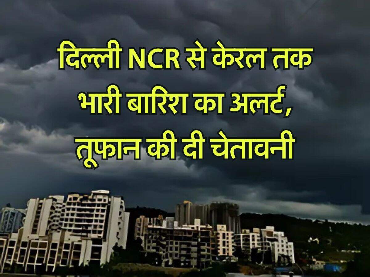 Weather Update : दिल्ली NCR से केरल तक भारी बारिश का अलर्ट, तूफान की दी चेतावनी