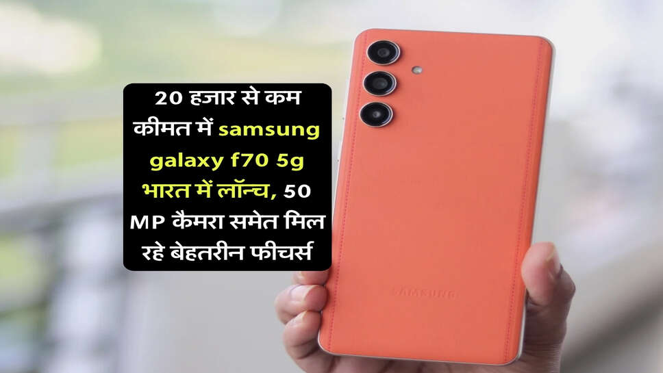 20 हजार से कम कीमत में samsung galaxy f70 5g भारत में लॉन्च, 50 MP कैमरा समेत मिल रहे बेहतरीन फीचर्स