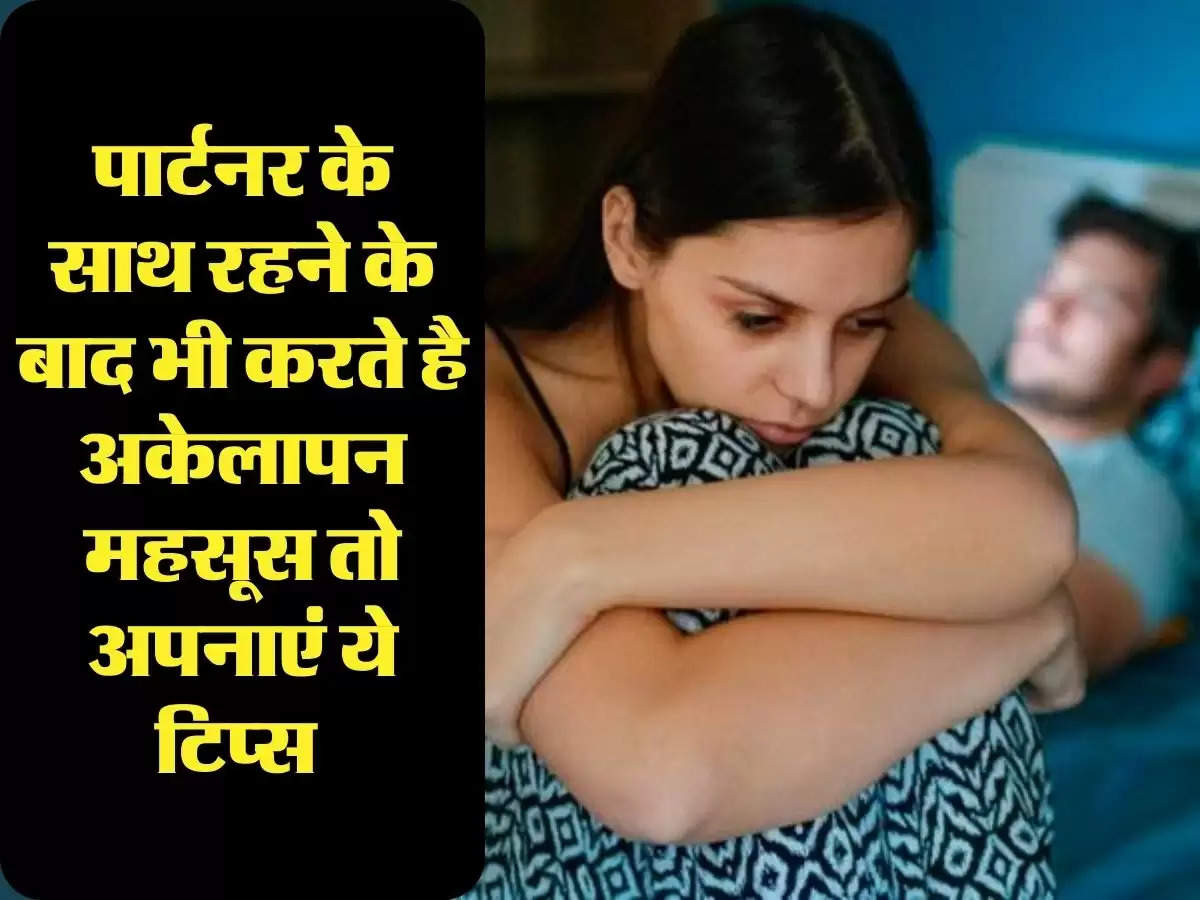 Relationship Tips: पार्टनर के साथ रहने के बाद भी करते है अकेलापन महसूस तो अपनाएं ये टिप्स 