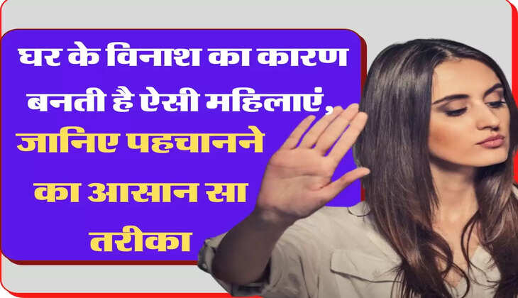 चाणक्य नीति - घर के विनाश का कारण बनती है ऐसी महिलाएं, जानिए पहचानने का आसान सा तरीका