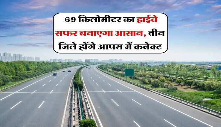 New Highway : 69 किलोमीटर का हाईवे सफर बनाएगा आसान, तीन जिले होंगे आपस में कनेक्ट