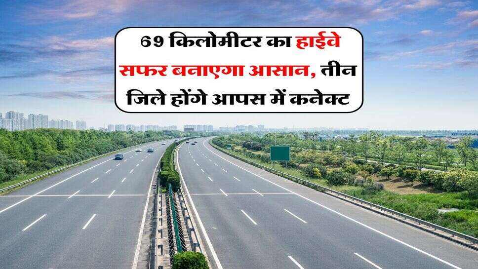 New Highway : 69 किलोमीटर का हाईवे सफर बनाएगा आसान, तीन जिले होंगे आपस में कनेक्ट