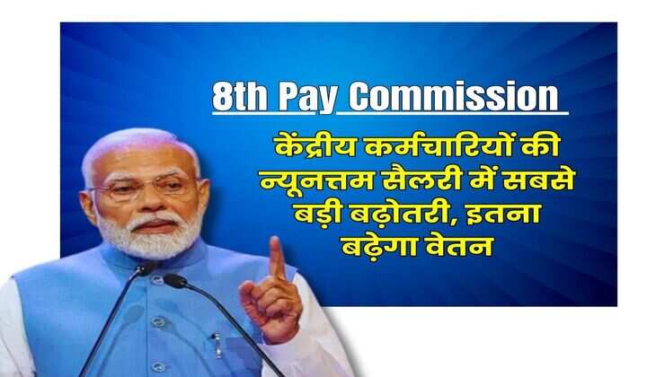 8th Pay Commission : केंद्रीय कर्मचारियों की न्यूनत्तम सैलरी में सबसे बड़ी बढ़ोतरी, इतना बढ़ेगा वेतन