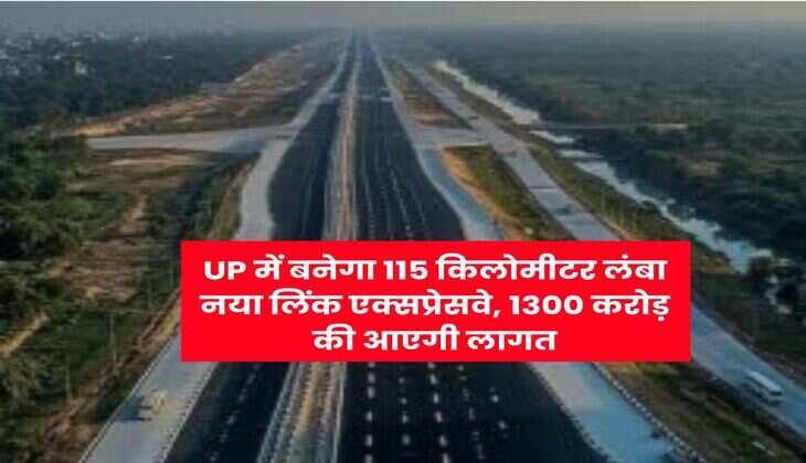UP में बनेगा 115 किलोमीटर लंबा नया लिंक एक्सप्रेसवे, 1300 करोड़ की आएगी लागत