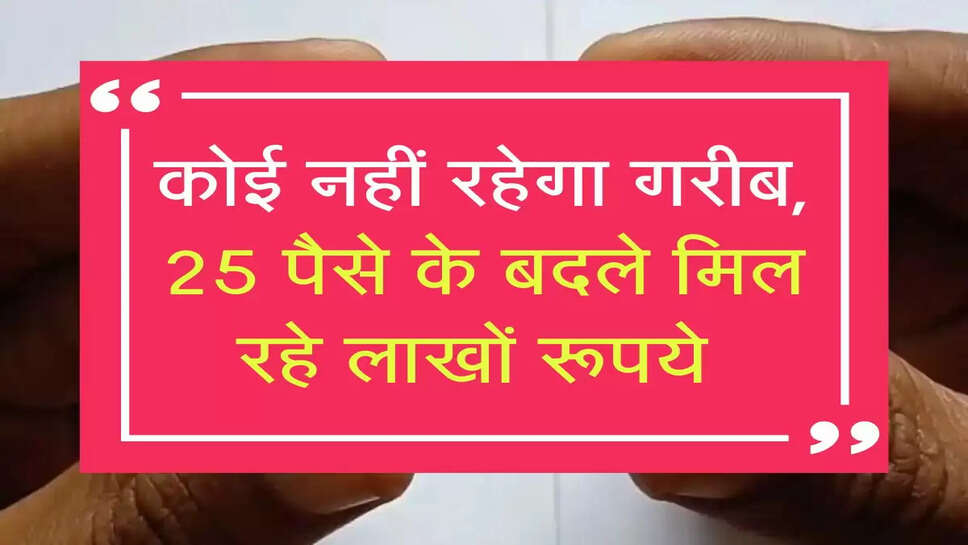 कोई नहीं रहेगा गरीब, 25 पैसे के बदले मिल रहे लाखों रूपये 