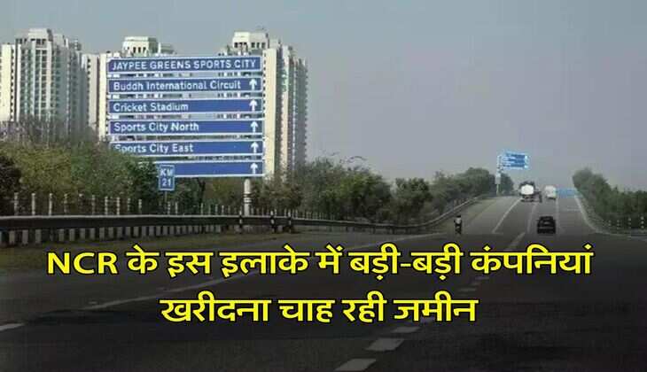NCR के इस इलाके में बड़ी-बड़ी कंपनियां खरीदना चाह रही जमीन, प्रोपर्टी में आया बूम