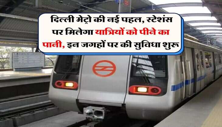DMRC : दिल्ली मेट्रो की नई पहल, स्टेशंस पर मिलेगा यात्रियों को पीने का पानी, इन जगहों पर की सुविधा शुरू