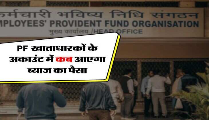 PF खाताधारकों के अकाउंट में कब आएगा ब्याज का पैसा, जानिए लेटेस्ट अपडेट