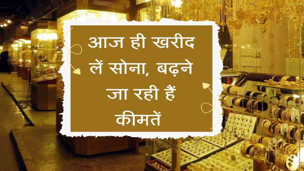 आज ही खरीद लें सोना, बढ़ने जा रही है कीमतें&nbsp;