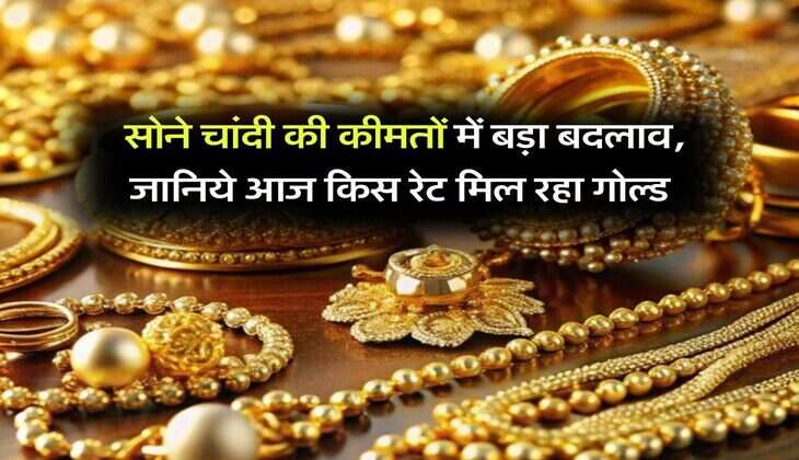 Gold Silver Price : सोने चांदी की कीमतों में बड़ा बदलाव, जानिये आज किस रेट मिल रहा गोल्ड