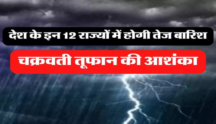 IMD Alert: देश के इन 12 राज्यों में होगी तेज बारिश, चक्रवती तूफान की आशंका