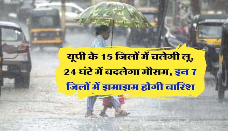 UP Weather : यूपी के 15 जिलों में चलेगी लू, 24 घंटे में बदलेगा मौसम, इन 7 जिलों में झमाझम होगी बारिश