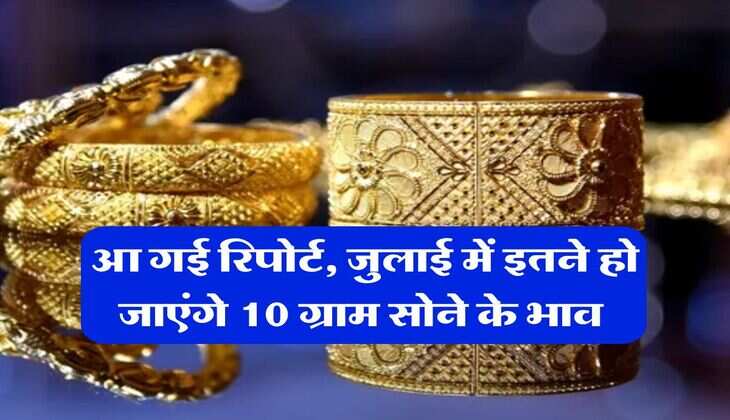 Gold Rate : आ गई रिपोर्ट, जुलाई में इतने हो जाएंगे 10 ग्राम सोने के भाव&nbsp;