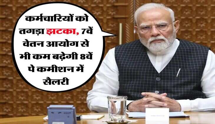 8th pay commission : कर्मचारियों को तगड़ा झटका, 7वें वेतन आयोग से भी कम बढ़ेगी 8वें पे कमीशन में सैलरी