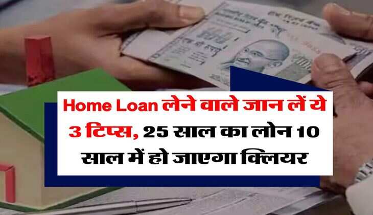Home Loan लेने वाले जान लें ये 3 टिप्स, 25 साल का लोन 10 साल में हो जाएगा क्लियर