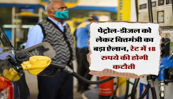 Petrol-Diesel Price:&nbsp;पेट्रोल-डीजल को लेकर वित्तमंत्री का बड़ा ऐलान, रेट में 18 रुपये की होगी कटौती&nbsp;