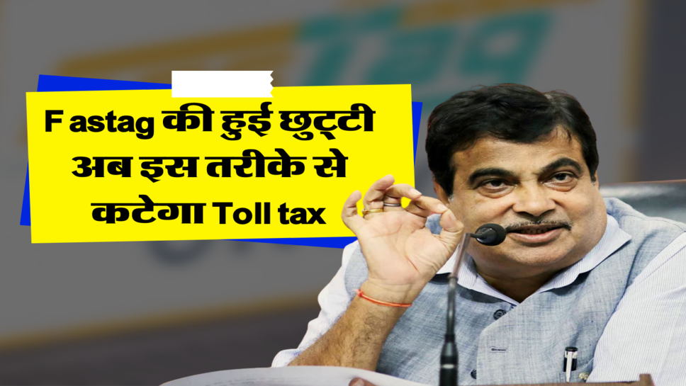 Fastag की हुई छुट्टी, अब इस तरीके से कटेगा Toll tax&nbsp;