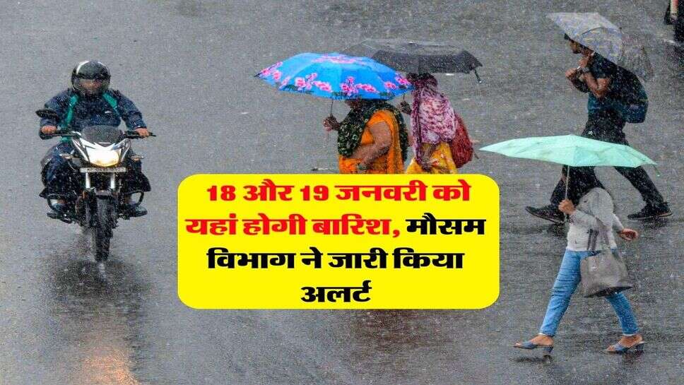 Weather Update : 18 और 19 जनवरी को यहां होगी बारिश, मौसम विभाग ने जारी किया अलर्ट