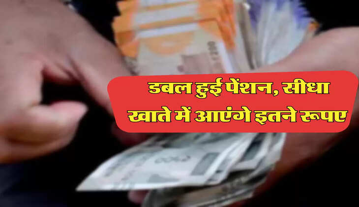डबल हुई पेंशन, सीधा खाते में आएंगे इतने रूपए 