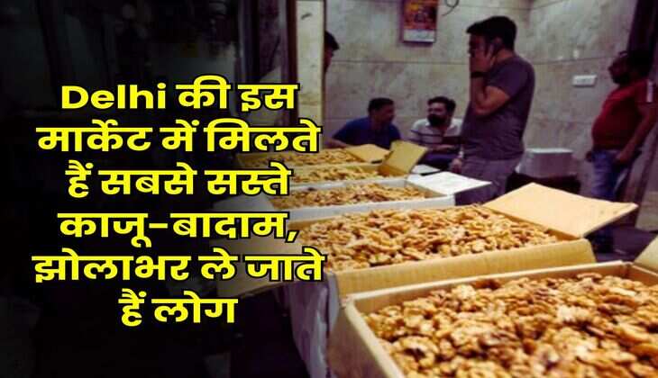 Delhi की इस मार्केट में मिलते हैं सबसे सस्ते काजू-बादाम, झोलाभर ले जाते हैं लोग