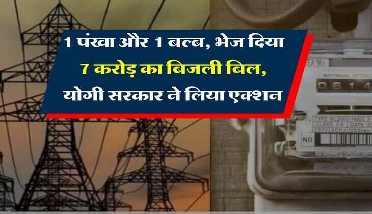UP News : 1 पंखा और 1 बल्ब, भेज दिया 7 करोड़ का बिजली बिल, योगी सरकार ने लिया एक्शन