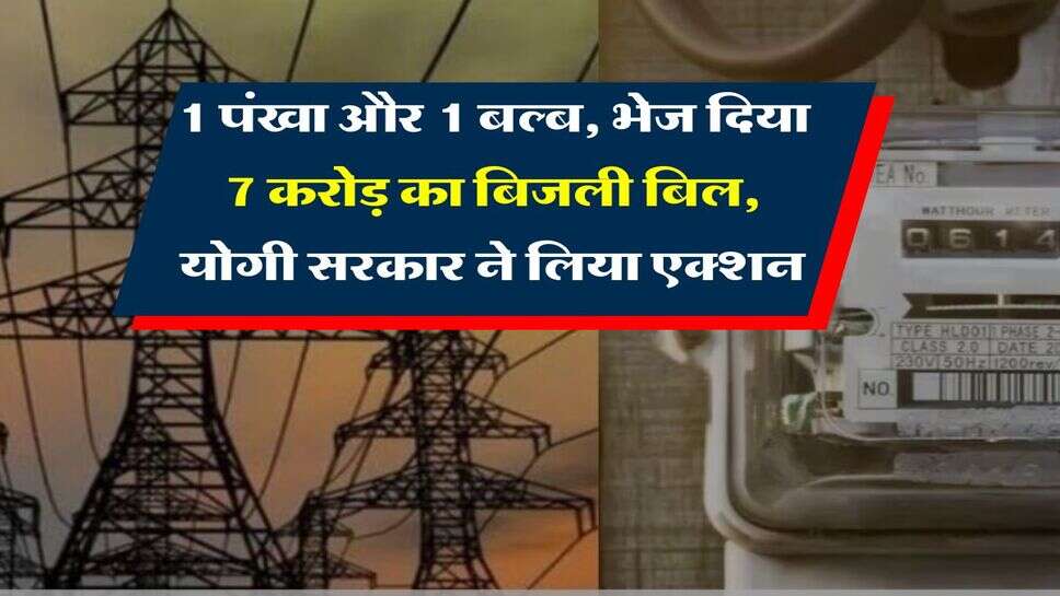 UP News : 1 पंखा और 1 बल्ब, भेज दिया 7 करोड़ का बिजली बिल, योगी सरकार ने लिया एक्शन